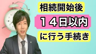 相続開始後１４日以内に行う必要がある手続き