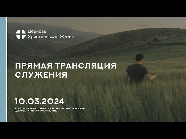 10.03.2024 Прямая трансляция служения Церкви «ХРИСТИАНСКАЯ ЖИЗНЬ»