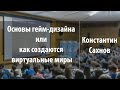 Основы гейм-дизайна или как создаются виртуальные миры | Константин Сахнов