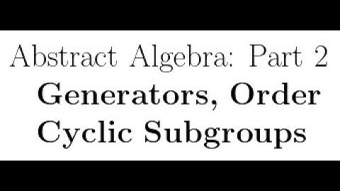 Abstract Algebra Lectures Part 2: Generators, Order, Cyclic Subgroups