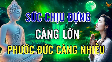 Sức Chịu Đựng Càng Lớn Phước Đức Càng Sâu Dày Rất Thấm l Lời Phật Dạy