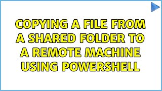 Copying a file from a shared folder to a remote machine using PowerShell