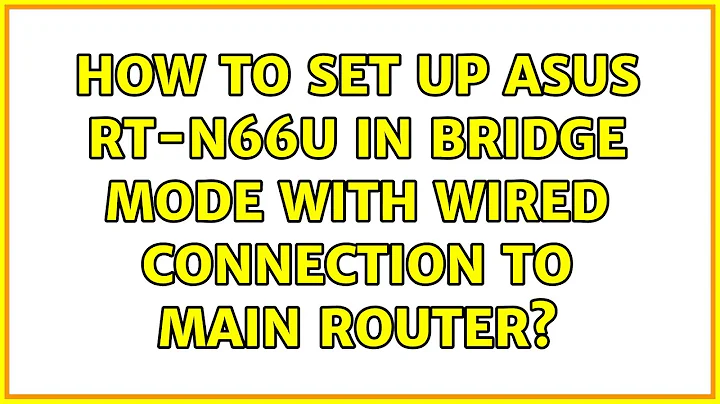 How to set up Asus RT-N66U in bridge mode with wired connection to main router?