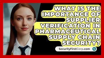 What Is The Importance Of Supplier Verification In Pharmaceutical Supply Chain Security?