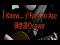 【歌ってみた】...I know/face to ace -cover- 【ギター弾き語り】