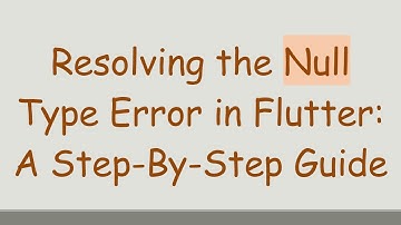 Resolving the Null Type Error in Flutter: A Step-By-Step Guide