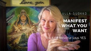 Manifest what you want. The Universe says YES - By Ulla Suokko