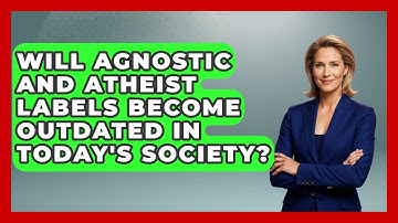 Will Agnostic and Atheist Labels Become Outdated in Today