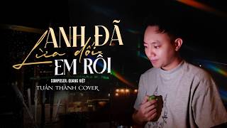 ANH ĐÃ LỪA DỐI EM RỒI - QUANG KIỆT | TUẤN THÀNH COVER | Anh Đã Lừa Dối Em Rồi...