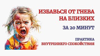 Убери Гнев на Близких за 20 минут. Это работает сразу! Глубокая терапия. медитация