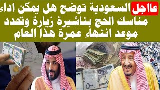 عااجل السعوديه توضح هل يمكن اداء الحج بتاشيره زياره وحددت موعد انتهاء موسم العمره هذا العام