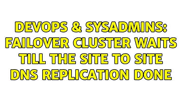 DevOps & SysAdmins: Failover Cluster waits till the Site to Site DNS Replication done