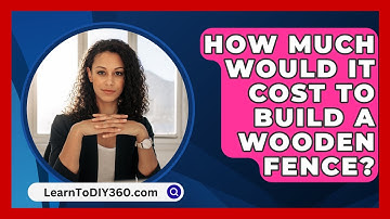 How Much Would It Cost To Build A Wooden Fence? - LearnToDIY360.com