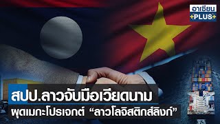 สปป.ลาวจับมือเวียดนาม ผุดเมกะโปรเจกต์ “ลาวโลจิสติกส์ลิงก์” |รายการ อาเซียนพลัส |28 มี.ค. 2565