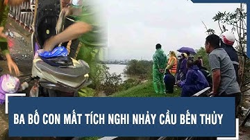 Ba bố con mất tích nghi nhảy cầu Bến Thủy