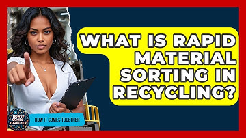 What Is Rapid Material Sorting In Recycling? - How It Comes Together
