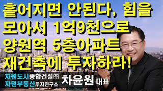 흩어지면 안된다, 힘을 모아서 1억9천으로 양원역 5층아파트 재건축에 투자하라! 차윤원 대표, 상담문의 02-522-5757 차원부동산투자연구소