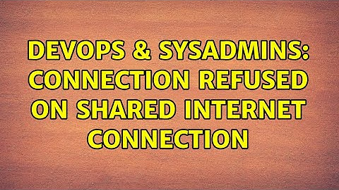 DevOps & SysAdmins: Connection refused on shared internet connection (2 Solutions!!)
