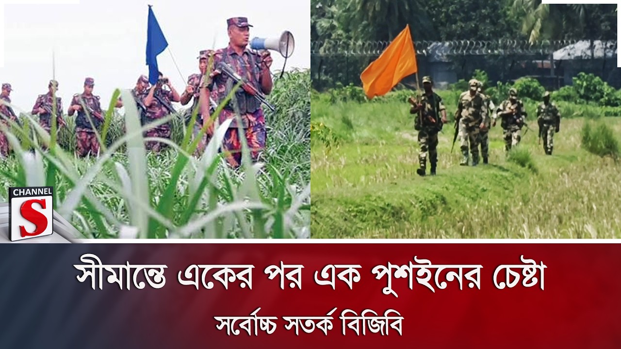 সীমান্তে একের পর এক পুশইনের চেষ্টা; সর্বোচ্চ সতর্ক বিজিবি | Channel S News