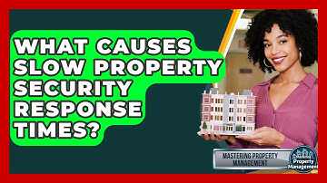 What Causes Slow Property Security Response Times? - Mastering Property Management
