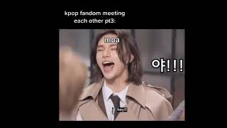 Kpop Fandoms meeting each other be like