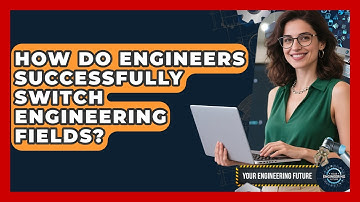 How Do Engineers Successfully Switch Engineering Fields? - Your Engineering Future