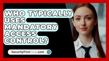 Who Typically Uses Mandatory Access Control? - SecurityFirstCorp.com