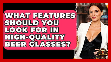What Features Should You Look For in High-Quality Beer Glasses? | The Pint Guy
