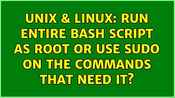 Unix & Linux: Run entire bash script as root or use sudo on the commands that need it?