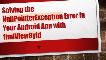 Solving the NullPointerException Error in Your Android App with findViewById