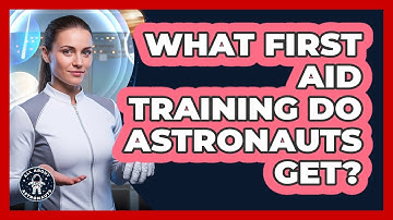 What First Aid Training Do Astronauts Get?
