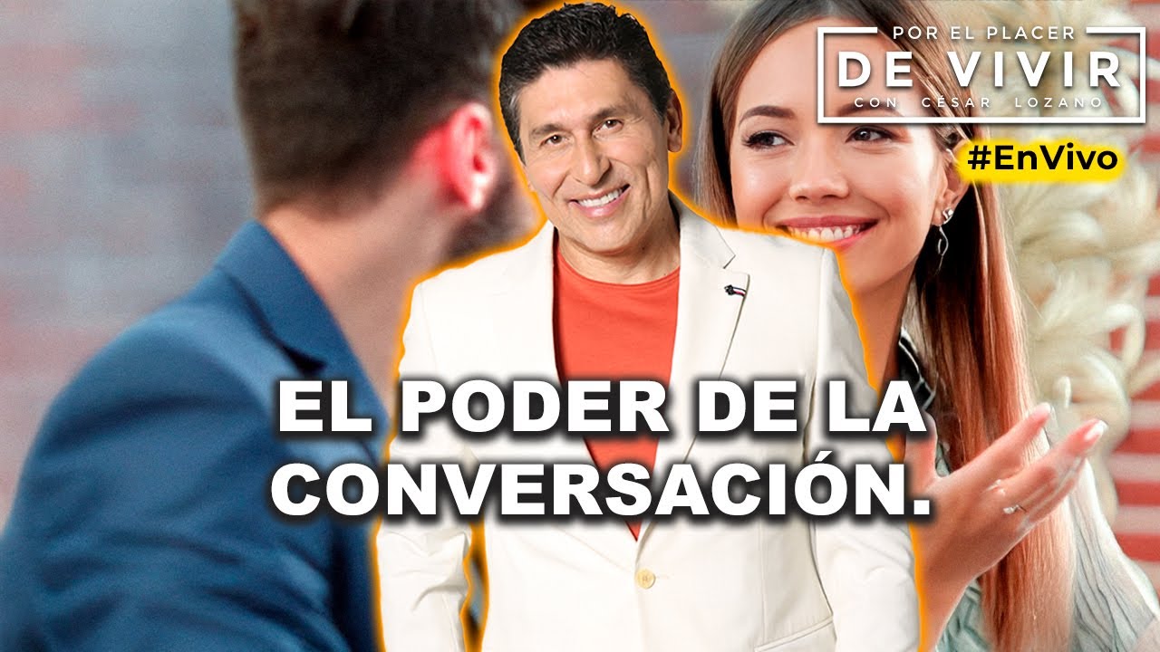 El poder de la conversación| Por el Placer de Vivir con César Lozano