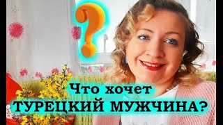 ЧТО ХОЧЕТ ТУРЕЦКИЙ МУЖЧИНА???