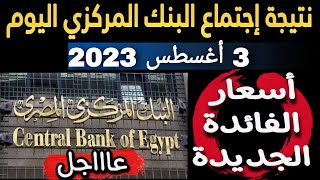 عاااجل جدا..نتيجة اجتماع البنك المركزي اليوم 3 أغسطس 2023 لتحديد اسعار الفائدة