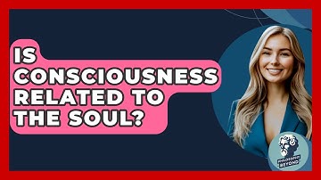 Is Consciousness Related To The Soul? - Philosophy Beyond