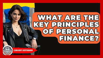 What Are The Key Principles Of Personal Finance? - Learn About Libertarianism