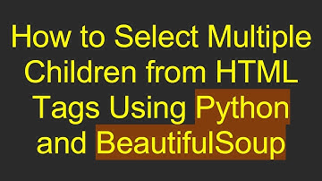 How to Select Multiple Children from HTML Tags Using Python and BeautifulSoup