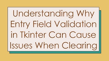 Understanding Why Entry Field Validation in Tkinter Can Cause Issues When Clearing