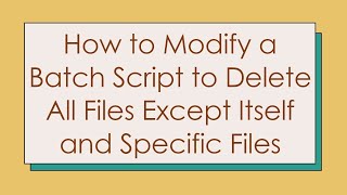 How to Modify a Batch Script to Delete All Files Except Itself and Specific Files