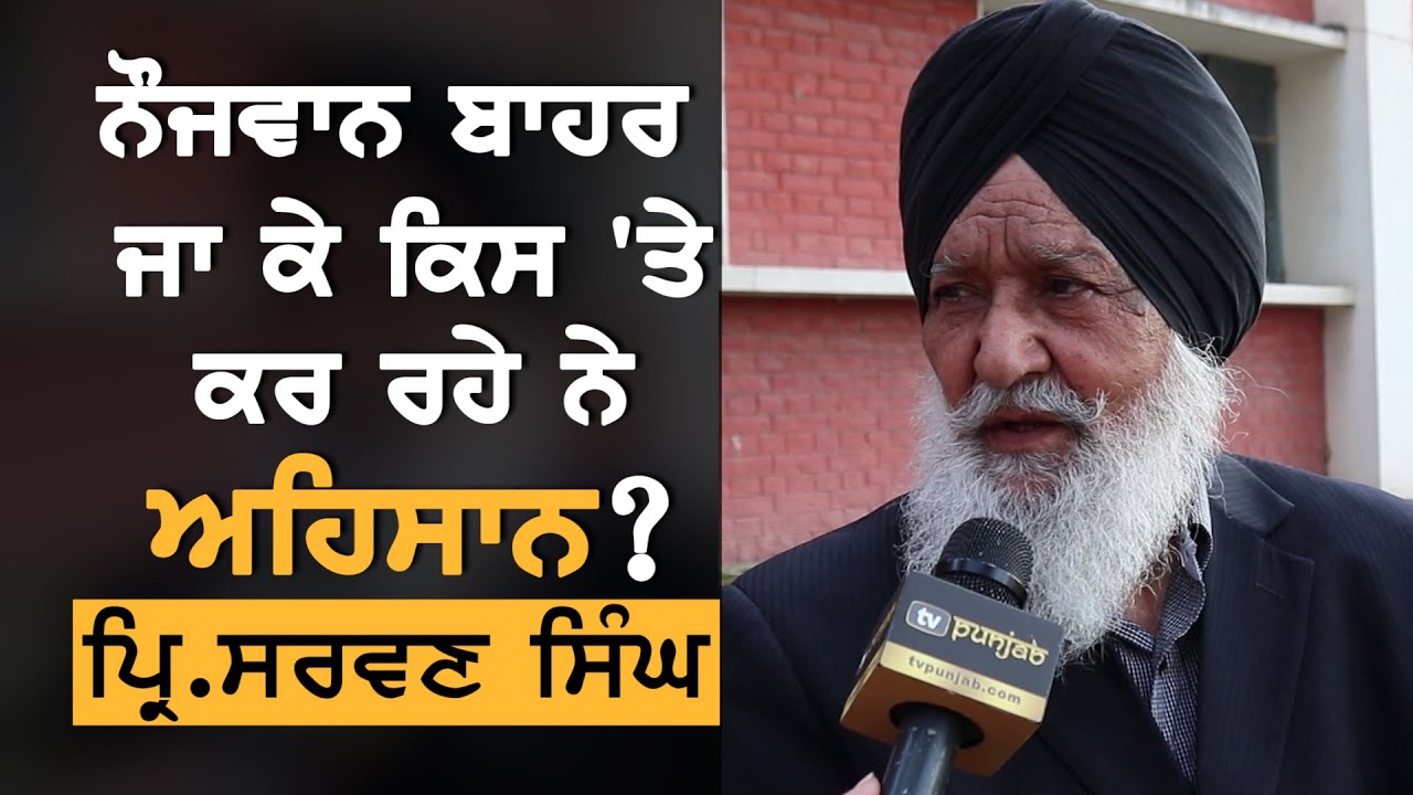 ਪੰਜਾਬੀਆਂ ਦੇ ਬਾਹਰ ਜਾਣ ਦਾ ਅਸਲੀ ਫਾਇਦਾ ਕਿਸਨੂੰ? Principal Sarwan Singh