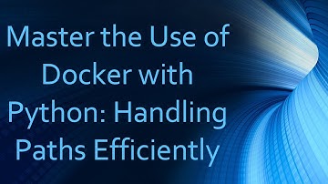 Master the Use of Docker with Python: Handling Paths Efficiently