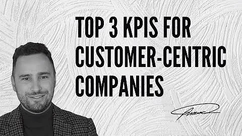 Top 3 KPIs for Customer-Centric Companies