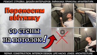 Ей Здесь Не Место! Как Перенести Вытяжку Со Стены На Потолок? Я Покажу!