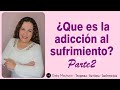 ¿Qué Es La Adicción Al Sufrimiento? (Parte 2.)