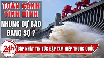 Đập Tam Hiệp Trung Quốc có bị vỡ ? Toàn cảnh tình hình Những dự báo ảnh hưởng đập thủy điện lớn nhất