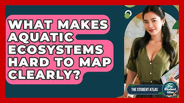 What Makes Aquatic Ecosystems Hard To Map Clearly? - The Student Atlas