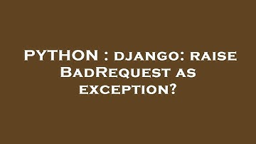 PYTHON : django: raise BadRequest as exception?