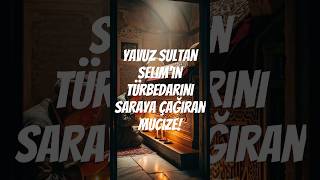 Yavuz Sultan Selimin Türbedarını Saraya Çağıran Mucize