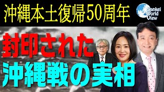 【2022年5月20日配信 #57】沖縄返還50年　沖縄戦の真実　井上和彦×大高未貴×小島新一サンケイ・ワールド・ビュー（産経新聞社）