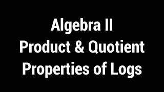 Algebra II - Product & Quotient Properties of Logarithms